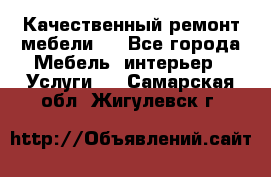 Качественный ремонт мебели.  - Все города Мебель, интерьер » Услуги   . Самарская обл.,Жигулевск г.